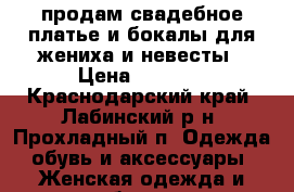 продам свадебное платье и бокалы для жениха и невесты › Цена ­ 6 000 - Краснодарский край, Лабинский р-н, Прохладный п. Одежда, обувь и аксессуары » Женская одежда и обувь   . Краснодарский край